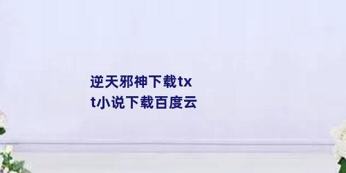 逆天邪神下载txt小说下载百度云