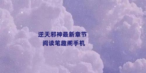 逆天邪神最新章节阅读笔趣阁手机