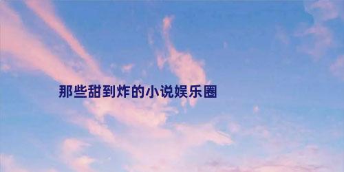 那些甜到炸的小说娱乐圈