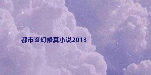 都市玄幻修真小说2013