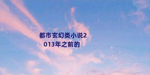 都市玄幻类小说2013年之前的