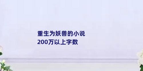 重生为妖兽的小说200万以上字数