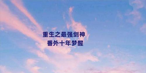 重生之最强剑神番外十年梦醒