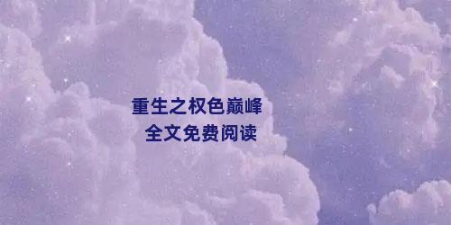 重生之权色巅峰全文免费阅读