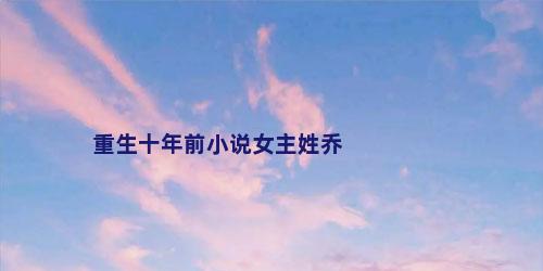 重生十年前小说女主姓乔