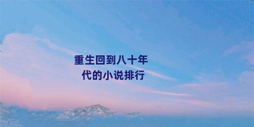重生回到八十年代的小说排行