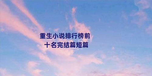 重生小说排行榜前十名完结篇短篇