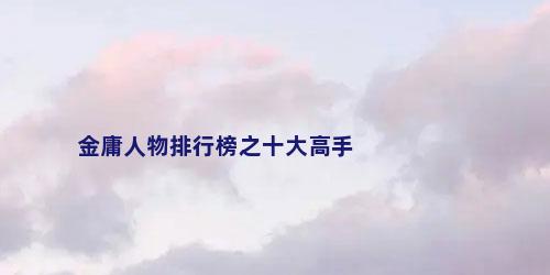 金庸人物排行榜之十大高手