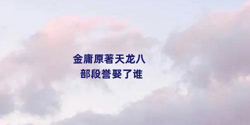 金庸原著天龙八部段誉娶了谁