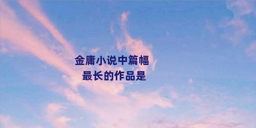 金庸小说中篇幅最长的作品是