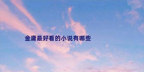 金庸最好看的小说有哪些