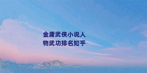 金庸武侠小说人物武功排名知乎