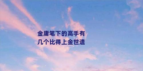 金庸笔下的高手有几个比得上金世遗