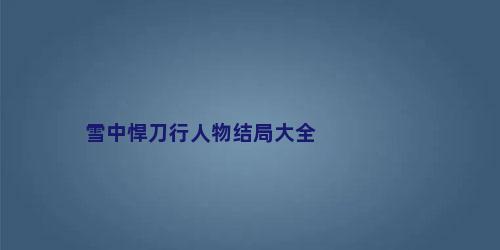 雪中悍刀行人物结局大全