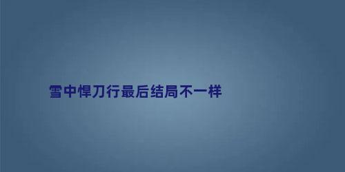 雪中悍刀行最后结局不一样