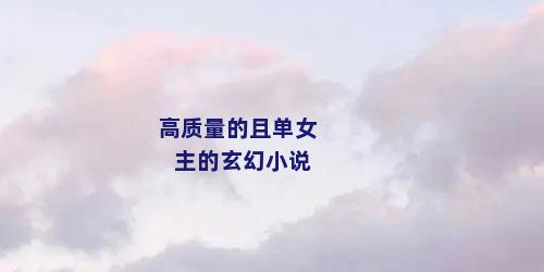 高质量的且单女主的玄幻小说