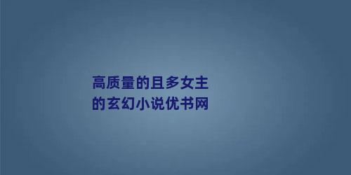 高质量的且多女主的玄幻小说优书网