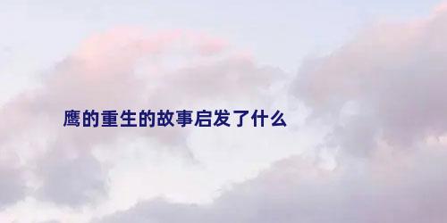 鹰的重生的故事启发了什么