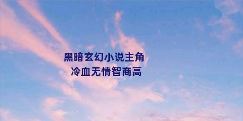黑暗玄幻小说主角冷血无情智商高